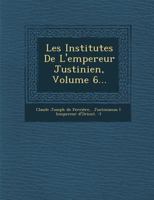 Les Institutes de L'Empereur Justinien, Volume 6... 1249953235 Book Cover