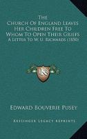 The Church Of England Leaves Her Children Free To Whom To Open Their Griefs: A Letter To W. U. Richards 0526034521 Book Cover