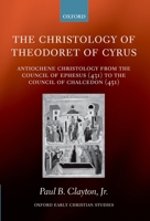 The Christology of Theodoret of Cyrus: Antiochene Christology from the Council of Ephesus (431) to the Council of Chalcedon (451) (Oxford Early Christian Studies) 0198143982 Book Cover