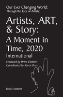 Our Ever Changing World: Through the Eyes of Artists ~ Book 14: Artists, Art & Story: A Moment in Time 2020; International B08ZFYJZ3P Book Cover
