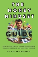 The Money Mindset Guide: How to Build Wealth Through Smart Habits, Financial Discipline, and Long-Term Thinking B0GT96QF6H Book Cover