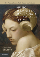 Music and the Myth of Arcadia in Renaissance Italy (New Perspectives in Music History and Criticism) 1107659221 Book Cover