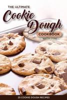The Ultimate Cookie Dough Cookbook - 25 Cookie Dough Recipes: Recipes That Will Leave Your Mouth Watering 1539168514 Book Cover
