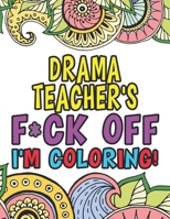 Drama Teacher's Fuck Off I'm Coloring: Coloring Books For Drama & Theatre Teachers 1674241275 Book Cover