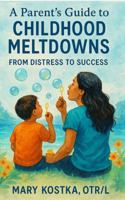 A Parent's Guide to Childhood Meltdowns: From Distress to Success B0FQ4G122D Book Cover