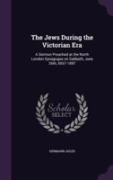 The Jews during the Victorian era: a sermon preached at the North London Synagogue on Sabbath, June 26th, 5657-1897 1341146774 Book Cover