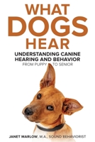 What Dogs Hear - Understanding Canine Hearing and Behavior From Puppy to Senior 0578764466 Book Cover