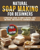 Natural Soap Making for Beginners: A Practical Guide to Simple Recipes, Safe Methods, and Beautiful Handmade Bars B0G6KN4MYF Book Cover