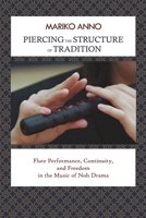 Piercing the Structure of Tradition: Flute Performance, Continuity, and Freedom in the Music of Noh Drama 193916107X Book Cover