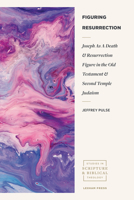 Figuring Resurrection : Joseph As a Death and Resurrection Figure in the Old Testament and Second Temple Judaism 1683594533 Book Cover