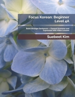 Focus Korean: Beginner Level 4A: Build Stronger Sentences — Expand Grammar and Expression with Video Lessons (TheKoreanTutor.com Focus Korean: ... Learning System—from Hangeul to Fluency.) B0GC53YPZS Book Cover