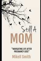Still A Mom: Navigating Life After Pregnancy Loss B08CPB5136 Book Cover
