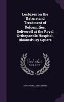 Lectures on the Nature and Treatment of Deformities, Delivered at the Royal Orthopaedic Hospital, Bloomsbury Square 1347366644 Book Cover