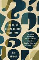 The Art of Asking Better Questions: Pursuing Stronger Relationships, Healthier Leadership, and Deeper Faith 1514011115 Book Cover