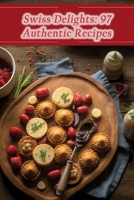Swiss Delights: 97 Authentic Recipes B0CNK4FJ15 Book Cover