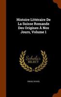 Histoire Litteraire de La Suisse Romande Des Origines a Nos Jours. Tome 1 134632574X Book Cover