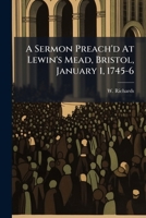 A sermon preach'd at Lewin's Mead, Bristol, January 1, 1745-6. By W. Richards. ... 1246080788 Book Cover