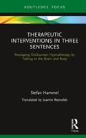 Therapeutic Interventions in Three Sentences: Reshaping Ericksonian Hypnotherapy by Talking to the Brain and Body 0367342022 Book Cover