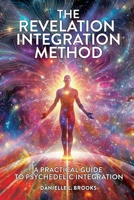 The Revelation Integration Method: A Practical Guide to Psychedelic Integration: A Practical Guide to Integration B0GP92GY6V Book Cover