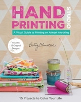 Hand-Printing Studio: 15 Projects to Color Your Life a Visual Guide to Printing on Almost Anything 1617451479 Book Cover