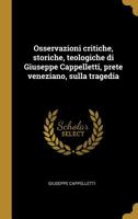 Osservazioni critiche, storiche, teologiche di Giuseppe Cappelletti, prete veneziano, sulla tragedia 053072555X Book Cover
