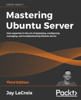 Mastering Ubuntu Server: Gain expertise in the art of deploying, configuring, managing, and troubleshooting Ubuntu Server, 3rd Edition 1800564643 Book Cover