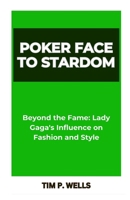 POKER FACE TO STARDOM: “Beyond the Fame: Lady Gaga's Influence on Fashion and Style” B0CTGR837Q Book Cover
