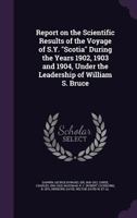 Report on the Scientific Results of the Voyage of SY 'Scotia' during the Years 1902, 1903 and 1904, under the Leadership of William S. Bruce 1341800822 Book Cover