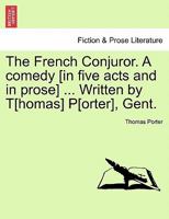 The French Conjuror. A comedy [in five acts and in prose] ... Written by T[homas] P[orter], Gent. 1241139490 Book Cover