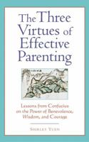 The Three Virtues of Effective Parenting: Lessons from Confucius on the Power of Benevolence, Wisdom, and Courage 080483539X Book Cover
