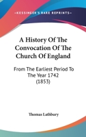 A History of the Convocation of the Church of England from the Earliest Period to the Year 1742 1345836643 Book Cover