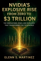 Nvidia’s Explosive Rise from Zero to $3 Trillion: The Innovations, Risks, and Rivalries That Transformed the Tech World B0FMQ5T7V7 Book Cover
