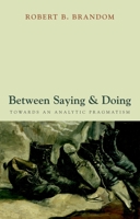 Between Saying and Doing: Towards an Analytic Pragmatism 0199542872 Book Cover