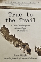 True to the Trail: A Great-Granddaughter's Alaskan Quest a Century on 0473716224 Book Cover