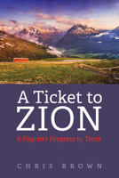 A Ticket to Zion: A Pilgrim's Progress by Train 1725270986 Book Cover