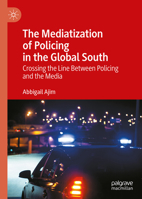 The Mediatization of Policing in the Global South: Crossing the Line Between Policing and the Media 3032290120 Book Cover