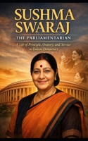 Sushma Swaraj: The Parliamentarian: A Life of Principle, Oratory, and Service to Indian Democracy B0GJNMTYKX Book Cover