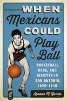 When Mexicans Could Play Ball: Basketball, Race, and Identity in San Antonio, 1928-1945 0292753772 Book Cover