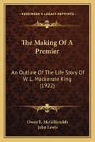 The Making Of A Premier: An Outline Of The Life Story Of W. L. Mackenzie King 1120901154 Book Cover