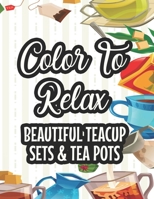 Color To Relax Beautiful Teacup Sets & Tea Pots: Stress Relieving Coloring Pages With Tea Inspired Designs, Tea Party Illustrations To Color B08KXGHJ5X Book Cover