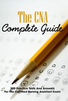 The CNA Complete Guide: 300 Practice Tests And Answers For The Certified Nursing Assistant Exam: Printable Cna Practice Test B08Y4MZT7V Book Cover