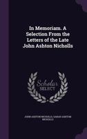 In Memoriam. a Selection from the Letters of the Late John Ashton Nicholls 3337145949 Book Cover