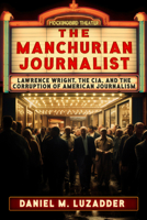 The Manchurian Journalist: Lawrence Wright, the CIA, and the Corruption of American Journalism 1634244540 Book Cover