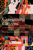 Consuming Citizens: Countercultural Bodies in Twentieth-Century Mexico (Genders in the Global South) B0DSR1L7QT Book Cover