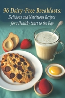 96 Dairy-Free Breakfasts: Delicious and Nutritious Recipes for a Healthy Start to the Day B0CK3M5GSY Book Cover