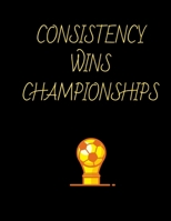 Consistency Wins Championships Soccer Coaching Journal: Blank Workbook Game Templates For Match Preparation:Soccer Coach Planner for Training Sessions and Game Prep 1678695432 Book Cover