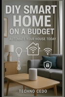 DIY Smart Home on a Budget: Automate Your House Today B0F7R4X697 Book Cover