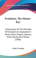 Evolution: The Master-Key; A Discussion of the Principle of Evolution As; Illustrated in Atoms, Stars, Organic Species, Mind, Society and Morals 1022013106 Book Cover