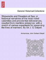 Shipwrecks and Disasters at Sea; or Historical Narratives of the Most Noted Calamities and Providential Deliverances, Resulted from Maritime the Lives of Mariners, Volume III 1240910177 Book Cover