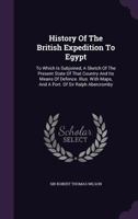 History Of The British Expedition To Egypt: To Which Is Subjoined, A Sketch Of The Present State Of That Country And Its Means Of Defense (1803) 1165548070 Book Cover
